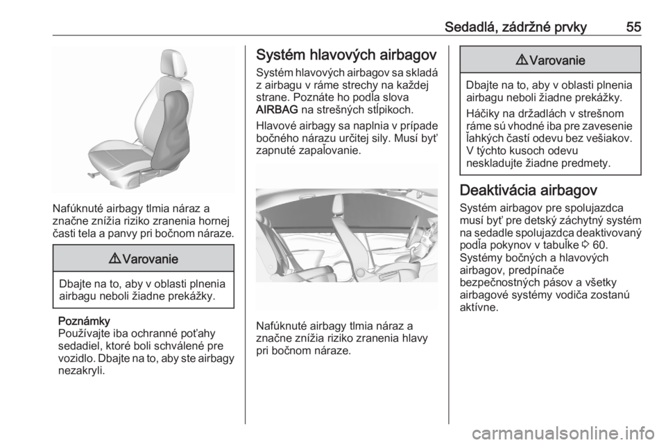 OPEL CROSSLAND X 2020  Používateľská príručka (in Slovak) Sedadlá, zádržné prvky55
Nafúknuté airbagy tlmia náraz a
značne znížia riziko zranenia hornej
časti tela a panvy pri bočnom náraze.
9 Varovanie
Dbajte na to, aby v oblasti plnenia
airbagu