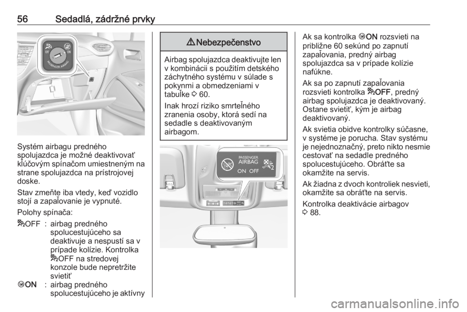 OPEL CROSSLAND X 2020  Používateľská príručka (in Slovak) 56Sedadlá, zádržné prvky
Systém airbagu predného
spolujazdca je možné deaktivovať
kľúčovým spínačom umiestneným na strane spolujazdca na prístrojovej
doske.
Stav zmeňte iba vtedy, ke