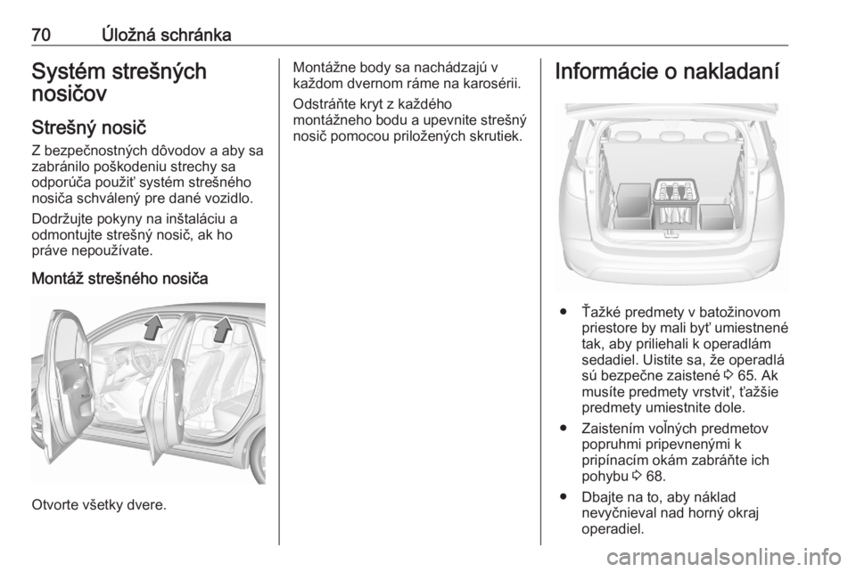 OPEL CROSSLAND X 2020  Používateľská príručka (in Slovak) 70Úložná schránkaSystém strešných
nosičov
Strešný nosič
Z bezpečnostných dôvodov a aby sa
zabránilo poškodeniu strechy sa
odporúča použiť systém strešného
nosiča schválený pr