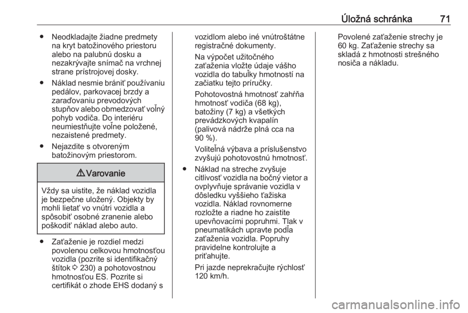 OPEL CROSSLAND X 2020  Používateľská príručka (in Slovak) Úložná schránka71● Neodkladajte žiadne predmetyna kryt batožinového priestoru
alebo na palubnú dosku a
nezakrývajte snímač na vrchnej
strane prístrojovej dosky.
● Náklad nesmie bráni