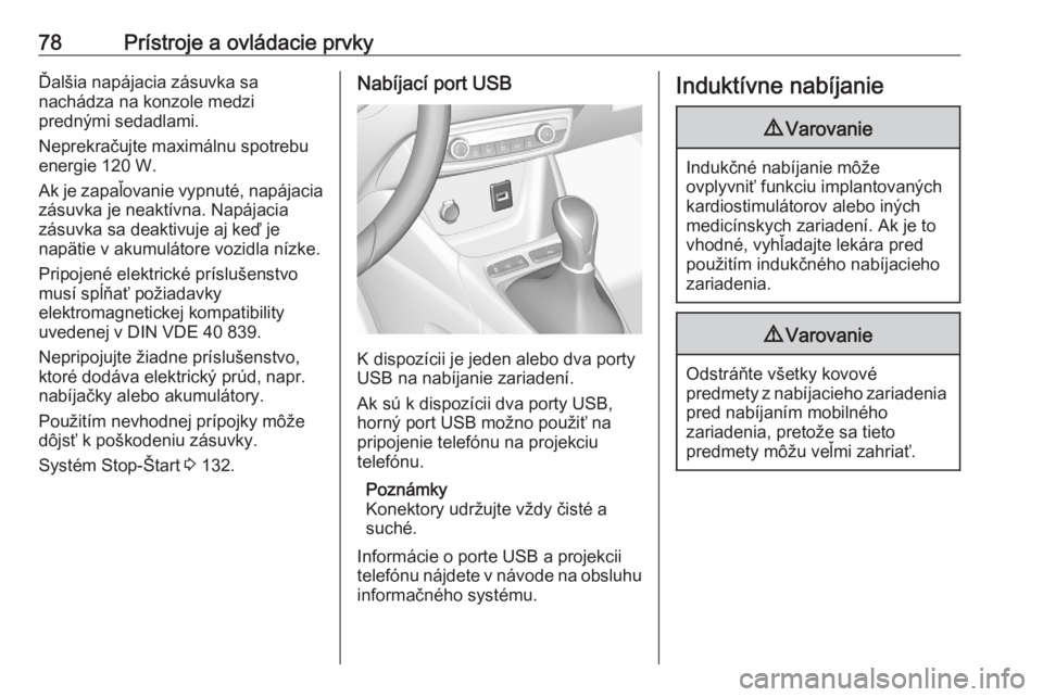 OPEL CROSSLAND X 2020  Používateľská príručka (in Slovak) 78Prístroje a ovládacie prvkyĎalšia napájacia zásuvka sa
nachádza na konzole medzi
prednými sedadlami.
Neprekračujte maximálnu spotrebu
energie 120 W.
Ak je zapaľovanie vypnuté, napájacia