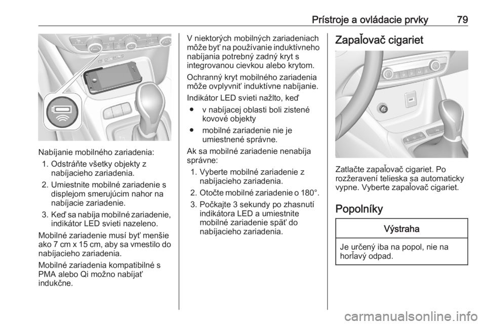OPEL CROSSLAND X 2020  Používateľská príručka (in Slovak) Prístroje a ovládacie prvky79
Nabíjanie mobilného zariadenia:1. Odstráňte všetky objekty z nabíjacieho zariadenia.
2. Umiestnite mobilné zariadenie s displejom smerujúcim nahor na
nabíjacie