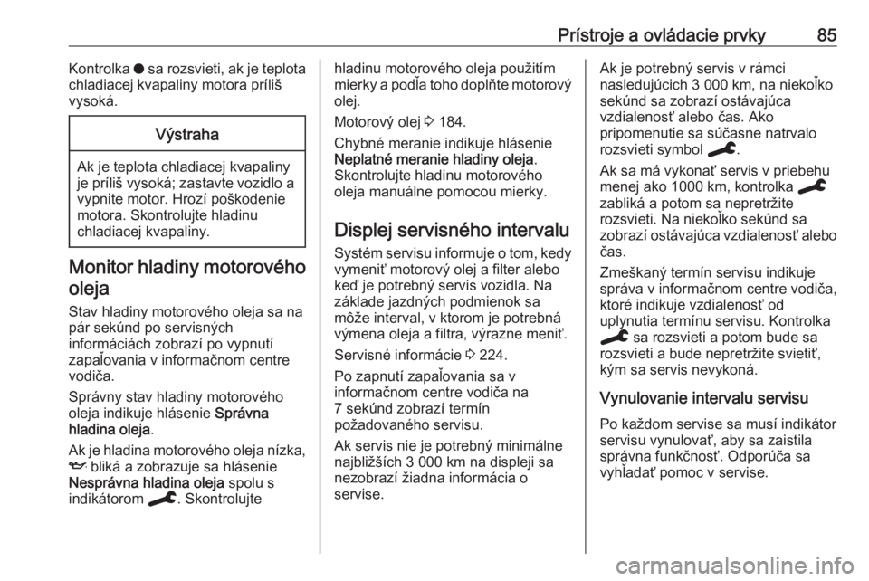 OPEL CROSSLAND X 2020  Používateľská príručka (in Slovak) Prístroje a ovládacie prvky85Kontrolka o sa rozsvieti, ak je teplota
chladiacej kvapaliny motora príliš
vysoká.Výstraha
Ak je teplota chladiacej kvapaliny
je príliš vysoká; zastavte vozidlo a