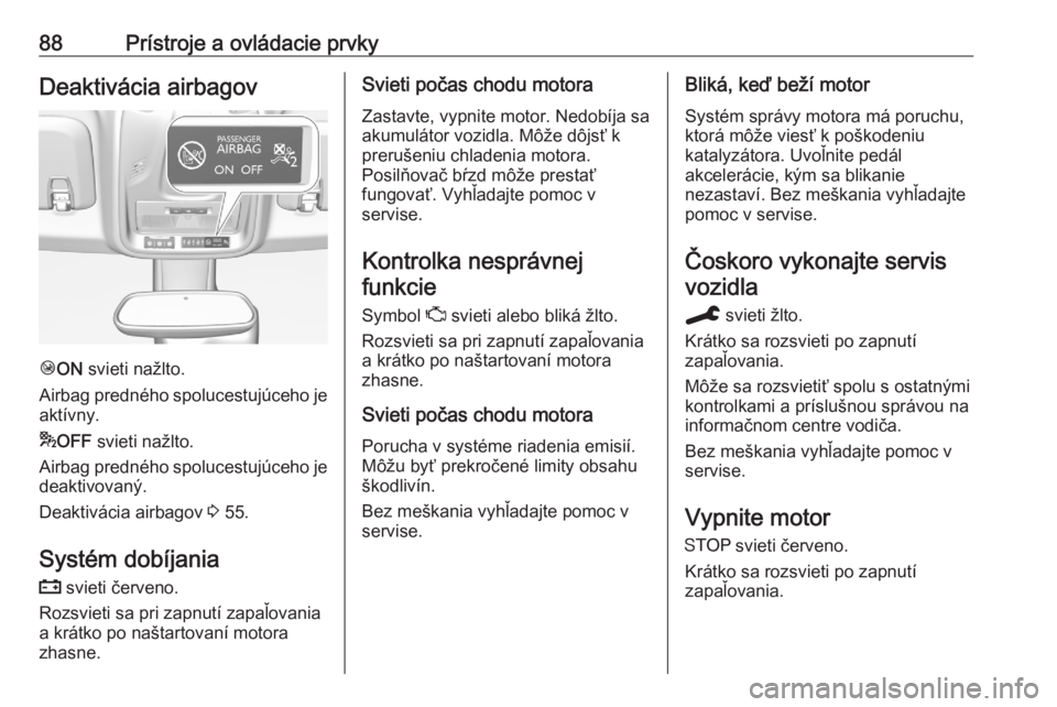 OPEL CROSSLAND X 2020  Používateľská príručka (in Slovak) 88Prístroje a ovládacie prvkyDeaktivácia airbagov
ÓON  svieti nažlto.
Airbag predného spolucestujúceho je
aktívny.
* OFF  svieti nažlto.
Airbag predného spolucestujúceho je
deaktivovaný.
D