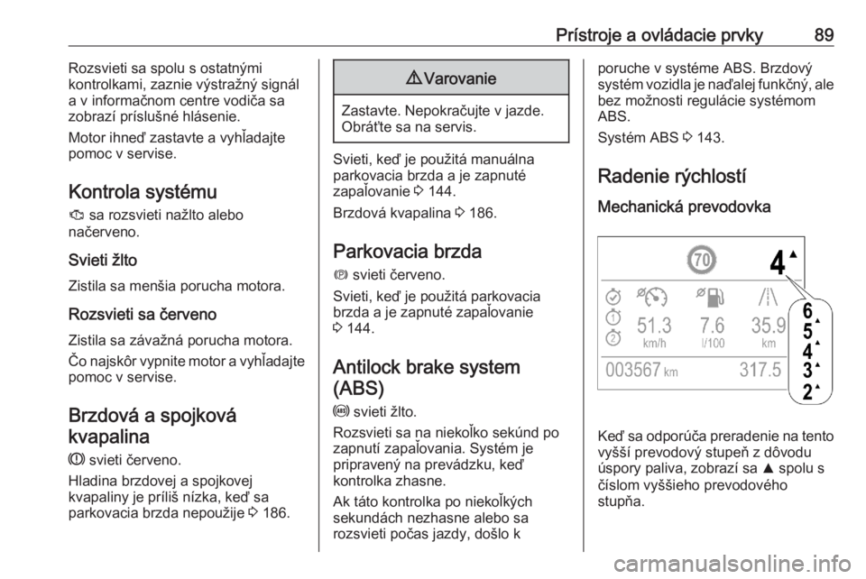 OPEL CROSSLAND X 2020  Používateľská príručka (in Slovak) Prístroje a ovládacie prvky89Rozsvieti sa spolu s ostatnými
kontrolkami, zaznie výstražný signál
a v informačnom centre vodiča sa
zobrazí príslušné hlásenie.
Motor ihneď zastavte a vyh�