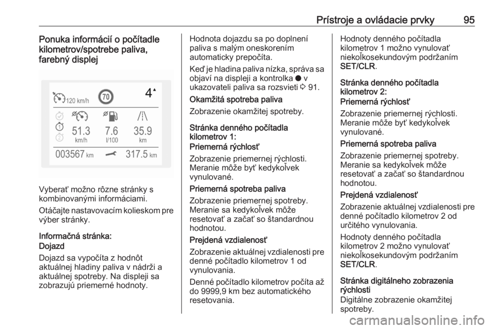 OPEL CROSSLAND X 2020  Používateľská príručka (in Slovak) Prístroje a ovládacie prvky95Ponuka informácií o počítadle
kilometrov/spotrebe paliva,
farebný displej
Vyberať možno rôzne stránky s
kombinovanými informáciami.
Otáčajte nastavovacím k