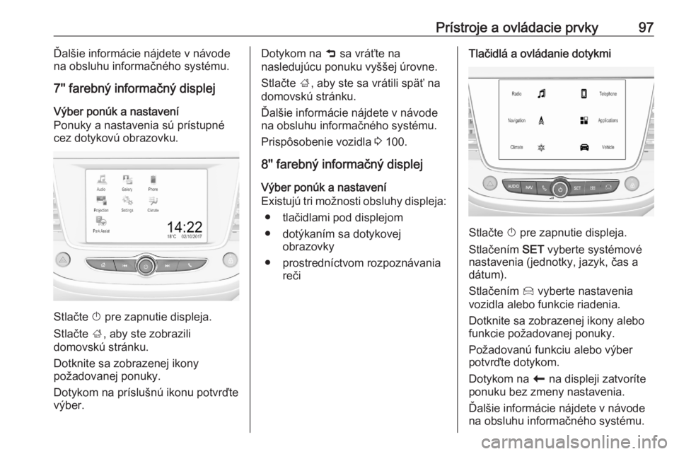 OPEL CROSSLAND X 2020  Používateľská príručka (in Slovak) Prístroje a ovládacie prvky97Ďalšie informácie nájdete v návode
na obsluhu informačného systému.
7'' farebný informačný displej
Výber ponúk a nastavení
Ponuky a nastavenia sú 