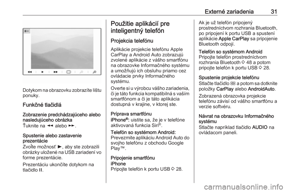 OPEL GRANDLAND X 2018  Návod na obsluhu informačného systému (in Slovak) Externé zariadenia31
Dotykom na obrazovku zobrazíte lištu
ponuky.
Funkčné tlačidlá
Zobrazenie predchádzajúceho alebo
nasledujúceho obrázka
Ťuknite na  l alebo  m.
Spustenie alebo zastaveni