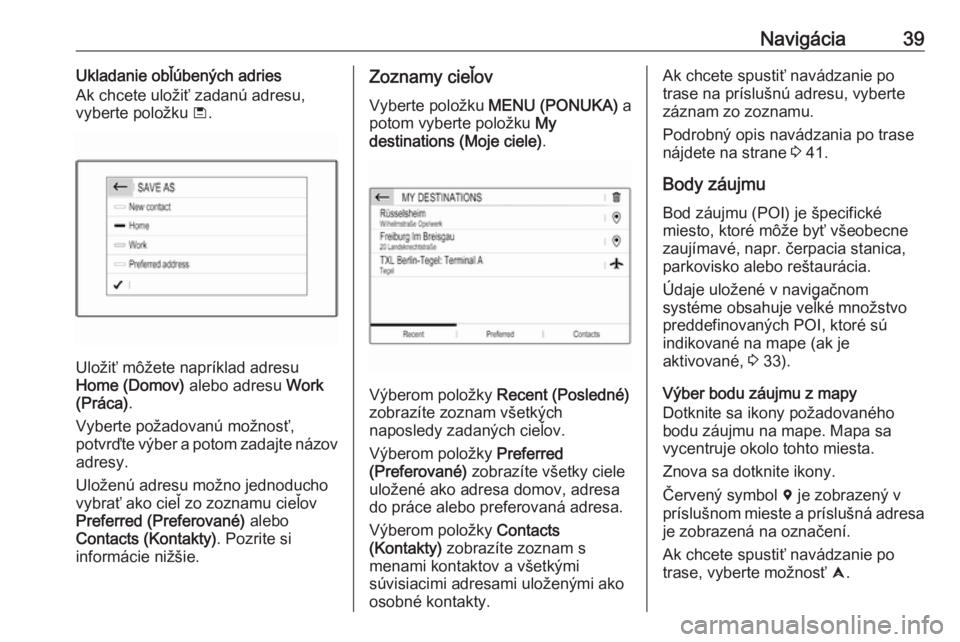 OPEL GRANDLAND X 2018  Návod na obsluhu informačného systému (in Slovak) Navigácia39Ukladanie obľúbených adries
Ak chcete uložiť zadanú adresu, vyberte položku  ü.
Uložiť môžete napríklad adresu
Home (Domov)  alebo adresu Work
(Práca) .
Vyberte požadovanú 