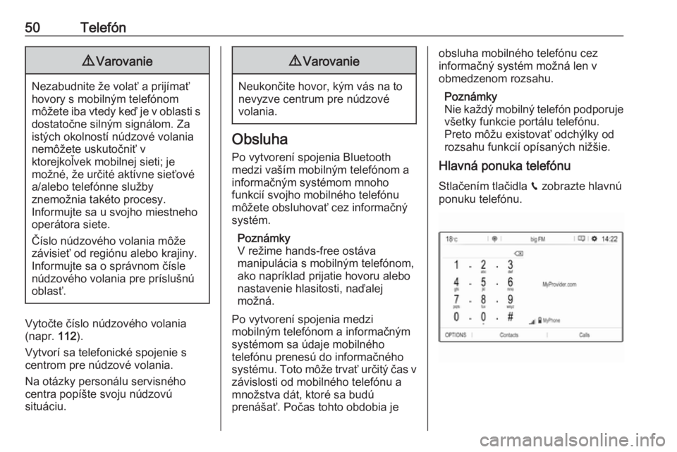 OPEL GRANDLAND X 2018  Návod na obsluhu informačného systému (in Slovak) 50Telefón9Varovanie
Nezabudnite že volať a prijímať
hovory s mobilným telefónom
môžete iba vtedy keď je v oblasti s dostatočne silným signálom. Za
istých okolností núdzové volania
nem