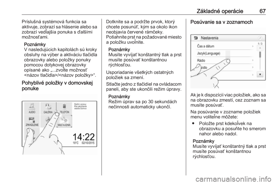 OPEL GRANDLAND X 2018  Návod na obsluhu informačného systému (in Slovak) Základné operácie67Príslušná systémová funkcia sa
aktivuje, zobrazí sa hlásenie alebo sa
zobrazí vedľajšia ponuka s ďalšími
možnosťami.
Poznámky
V nasledujúcich kapitolách sú kro