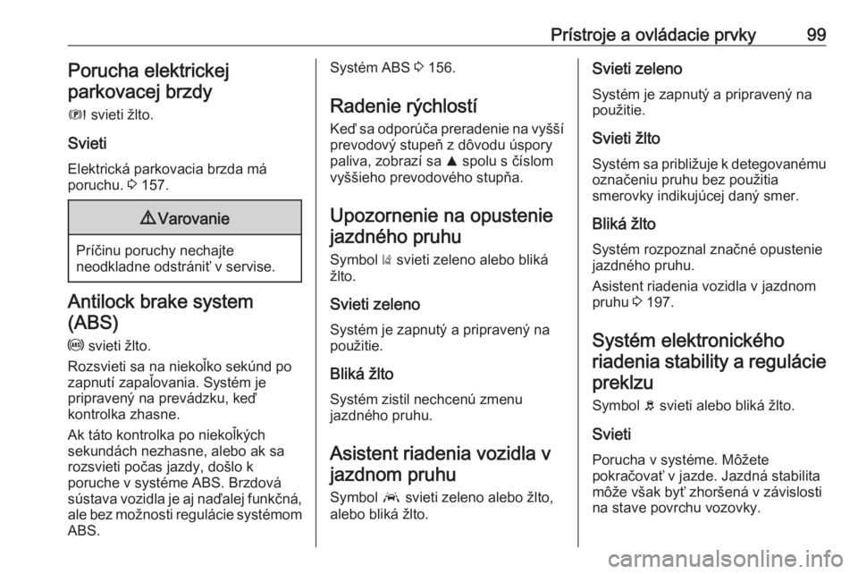 OPEL GRANDLAND X 2018  Používateľská príručka (in Slovak) Prístroje a ovládacie prvky99Porucha elektrickej
parkovacej brzdy
E  svieti žlto.
Svieti
Elektrická parkovacia brzda má
poruchu.  3 157.9 Varovanie
Príčinu poruchy nechajte
neodkladne odstráni