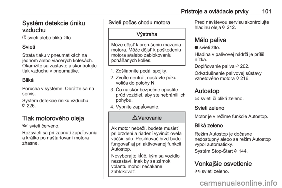 OPEL GRANDLAND X 2018  Používateľská príručka (in Slovak) Prístroje a ovládacie prvky101Systém detekcie úniku
vzduchu
w  svieti alebo bliká žlto.
Svieti Strata tlaku v pneumatikách na
jednom alebo viacerých kolesách.
Okamžite sa zastavte a skontrol
