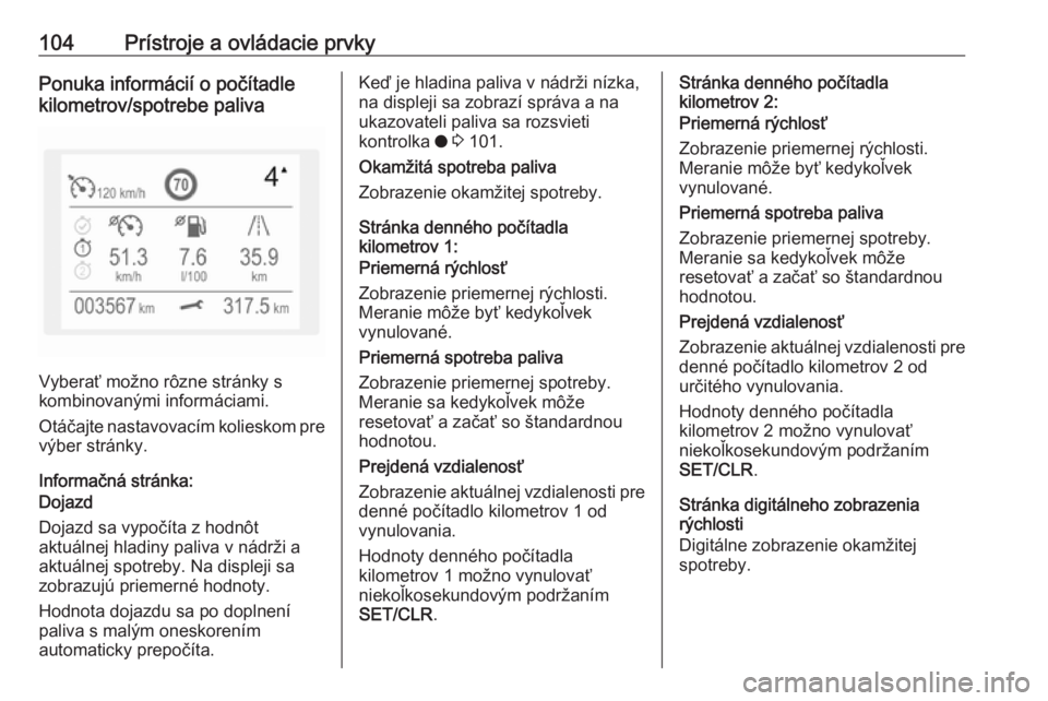 OPEL GRANDLAND X 2018  Používateľská príručka (in Slovak) 104Prístroje a ovládacie prvkyPonuka informácií o počítadle
kilometrov/spotrebe paliva
Vyberať možno rôzne stránky s
kombinovanými informáciami.
Otáčajte nastavovacím kolieskom pre
výb
