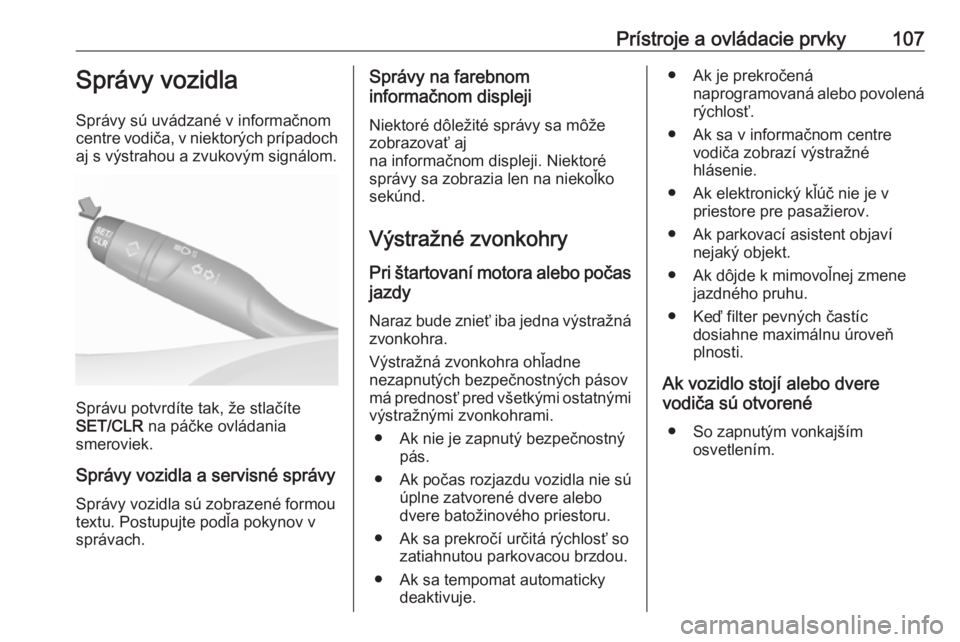OPEL GRANDLAND X 2018  Používateľská príručka (in Slovak) Prístroje a ovládacie prvky107Správy vozidla
Správy sú uvádzané v informačnom
centre vodiča, v niektorých prípadoch aj s výstrahou a zvukovým signálom.
Správu potvrdíte tak, že stlač