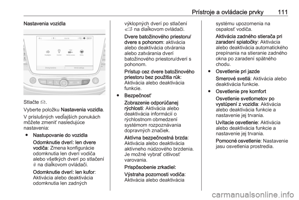 OPEL GRANDLAND X 2018  Používateľská príručka (in Slovak) Prístroje a ovládacie prvky111Nastavenia vozidla
Stlačte Í.
Vyberte položku  Nastavenia vozidla .
V príslušných vedľajších ponukách
môžete zmeniť nasledujúce
nastavenia:
● Nastupovan