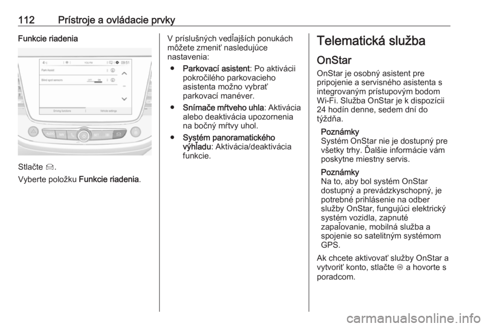 OPEL GRANDLAND X 2018  Používateľská príručka (in Slovak) 112Prístroje a ovládacie prvkyFunkcie riadenia
Stlačte Í.
Vyberte položku  Funkcie riadenia.
V príslušných vedľajších ponukách
môžete zmeniť nasledujúce
nastavenia:
● Parkovací asis