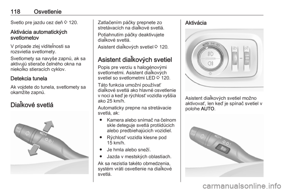 OPEL GRANDLAND X 2018  Používateľská príručka (in Slovak) 118OsvetlenieSvetlo pre jazdu cez deň 3 120.
Aktivácia automatických
svetlometov
V prípade zlej viditeľnosti sa
rozsvietia svetlomety.
Svetlomety sa navyše zapnú, ak sa
aktivujú stierače čel