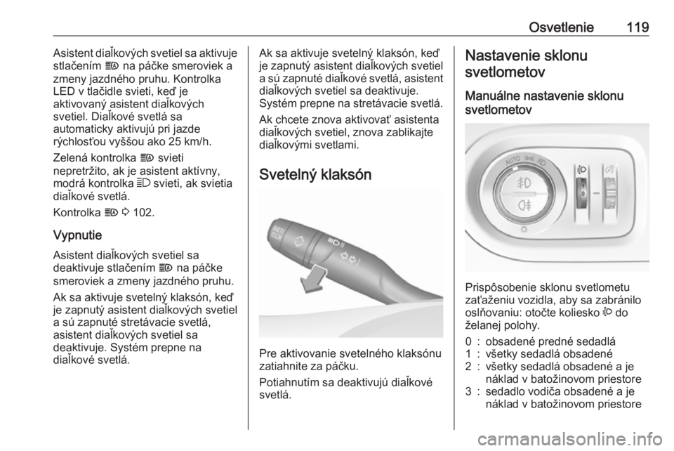 OPEL GRANDLAND X 2018  Používateľská príručka (in Slovak) Osvetlenie119Asistent diaľkových svetiel sa aktivuje
stlačením  f na páčke smeroviek a
zmeny jazdného pruhu. Kontrolka
LED v tlačidle svieti, keď je
aktivovaný asistent diaľkových
svetiel.