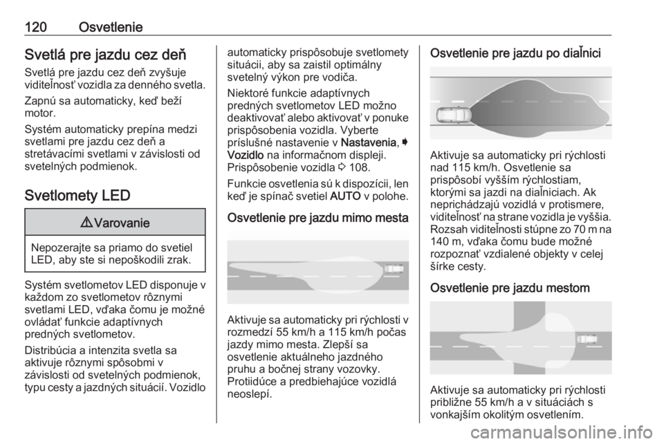 OPEL GRANDLAND X 2018  Používateľská príručka (in Slovak) 120OsvetlenieSvetlá pre jazdu cez deň
Svetlá pre jazdu cez deň zvyšuje
viditeľnosť vozidla za denného svetla.
Zapnú sa automaticky, keď beží
motor.
Systém automaticky prepína medzi
svetl