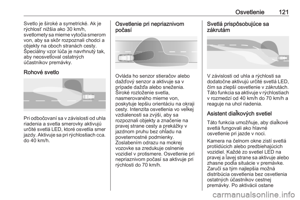 OPEL GRANDLAND X 2018  Používateľská príručka (in Slovak) Osvetlenie121Svetlo je široké a symetrické. Ak je
rýchlosť nižšia ako 30 km/h,
svetlomety sa mierne vytočia smerom
von, aby sa skôr rozpoznali chodci a
objekty na oboch stranách cesty.
Špec