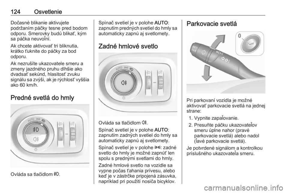 OPEL GRANDLAND X 2018  Používateľská príručka (in Slovak) 124OsvetlenieDočasné blikanie aktivujete
podržaním páčky tesne pred bodom
odporu. Smerovky budú blikať, kým
sa páčka neuvoľní.
Ak chcete aktivovať tri bliknutia,
krátko ťuknite do pá�