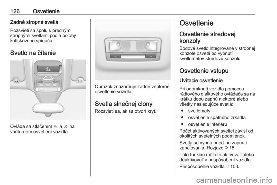 OPEL GRANDLAND X 2018  Používateľská príručka (in Slovak) 126OsvetlenieZadné stropné svetlá
Rozsvieti sa spolu s prednými
stropnými svetlami podľa polohy
kolískového spínača.
Svetlo na čítanie
Ovláda sa stlačením  s a  t na
vnútornom osvetlen