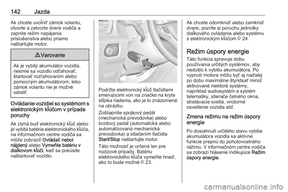 OPEL GRANDLAND X 2018  Používateľská príručka (in Slovak) 142JazdaAk chcete uvoľniť zámok volantu,
otvorte a zatvorte dvere vodiča a
zapnite režim napájania
príslušenstva alebo priamo
naštartujte motor.9 Varovanie
Ak je vybitý akumulátor vozidla,
