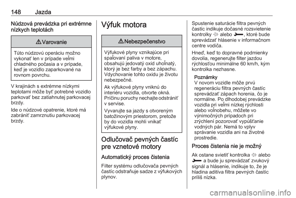 OPEL GRANDLAND X 2018  Používateľská príručka (in Slovak) 148JazdaNúdzová prevádzka pri extrémne
nízkych teplotách9 Varovanie
Túto núdzovú operáciu možno
vykonať len v prípade veľmi
chladného počasia a v prípade,
keď je vozidlo zaparkované