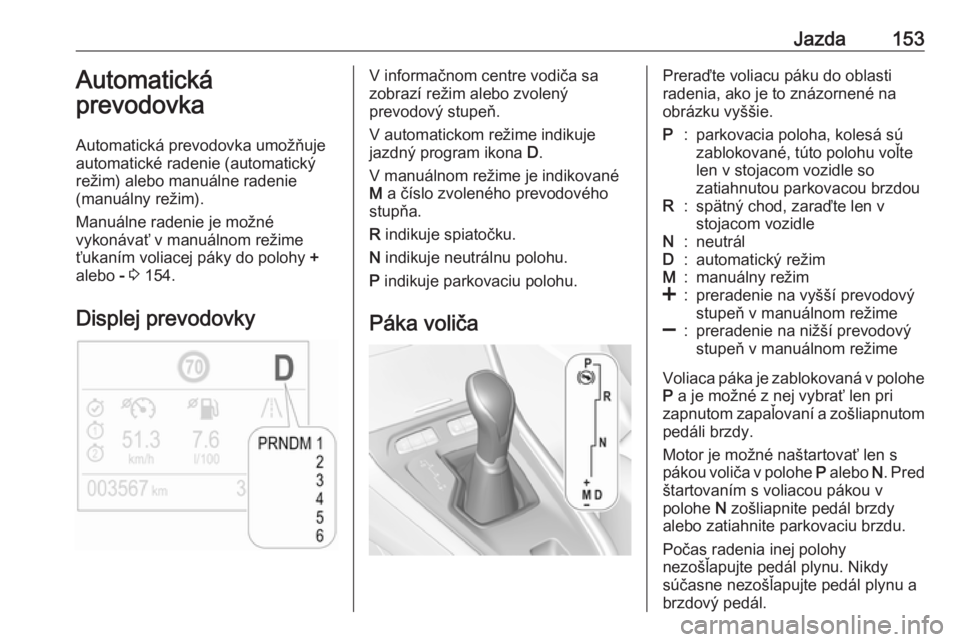 OPEL GRANDLAND X 2018  Používateľská príručka (in Slovak) Jazda153Automatická
prevodovka
Automatická prevodovka umožňuje
automatické radenie (automatický
režim) alebo manuálne radenie
(manuálny režim).
Manuálne radenie je možné
vykonávať v man