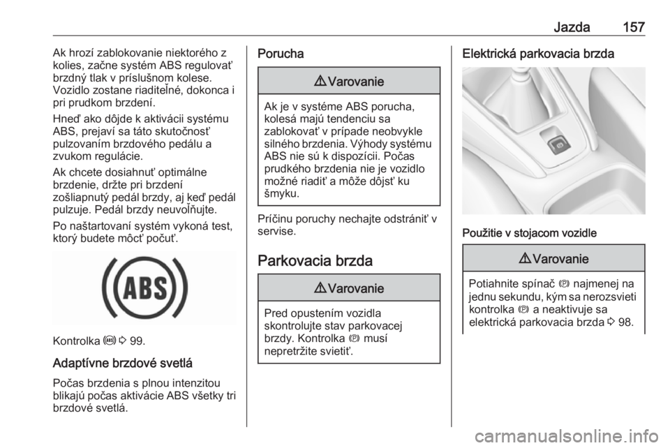 OPEL GRANDLAND X 2018  Používateľská príručka (in Slovak) Jazda157Ak hrozí zablokovanie niektorého z
kolies, začne systém ABS regulovať
brzdný tlak v príslušnom kolese.
Vozidlo zostane riaditeľné, dokonca i
pri prudkom brzdení.
Hneď ako dôjde k 