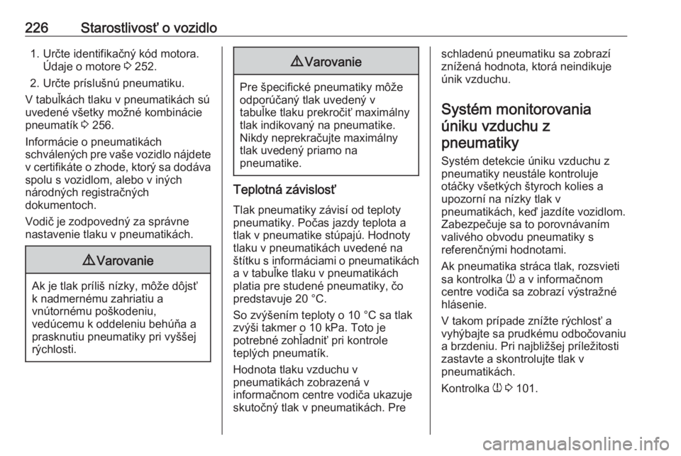 OPEL GRANDLAND X 2018  Používateľská príručka (in Slovak) 226Starostlivosť o vozidlo1. Určte identifikačný kód motora.Údaje o motore  3 252.
2. Určte príslušnú pneumatiku.
V tabuľkách tlaku v pneumatikách sú uvedené všetky možné kombinácie