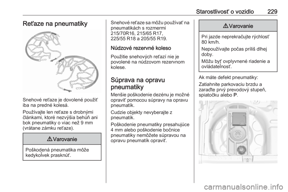 OPEL GRANDLAND X 2018  Používateľská príručka (in Slovak) Starostlivosť o vozidlo229Reťaze na pneumatiky
Snehové reťaze je dovolené použiť
iba na predné kolesá.
Používajte len reťaze s drobnými
článkami, ktoré nezvýšia behúň ani
bok pneum