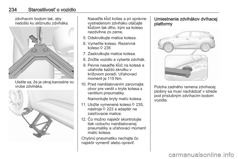 OPEL GRANDLAND X 2018  Používateľská príručka (in Slovak) 234Starostlivosť o vozidlozdvíhacím bodom tak, aby
nedošlo ku skĺznutiu zdviháka.
Uistite sa, že je okraj karosérie vo
vrube zdviháka.
Nasaďte kľúč kolies a pri správne
vystredenom zdvih