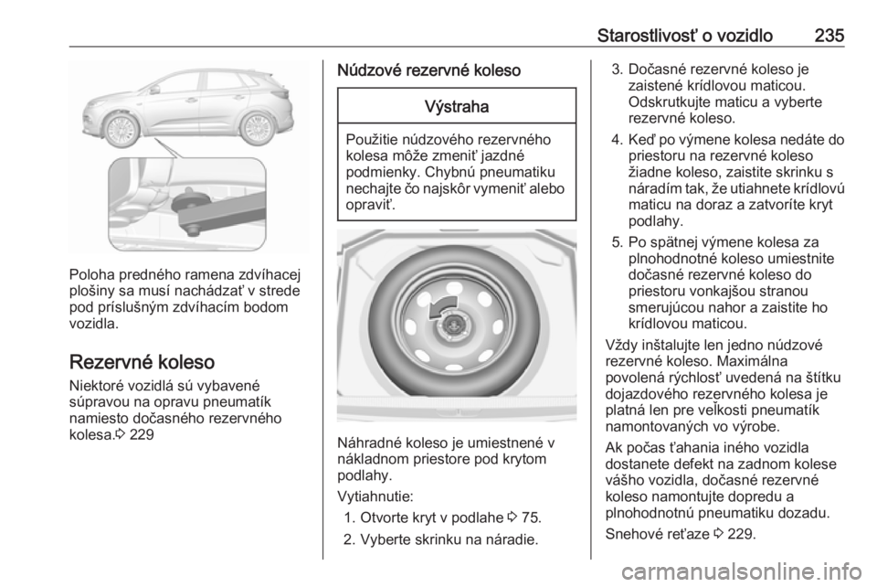 OPEL GRANDLAND X 2018  Používateľská príručka (in Slovak) Starostlivosť o vozidlo235
Poloha predného ramena zdvíhacej
plošiny sa musí nachádzať v strede pod príslušným zdvíhacím bodom
vozidla.
Rezervné koleso Niektoré vozidlá sú vybavené
sú
