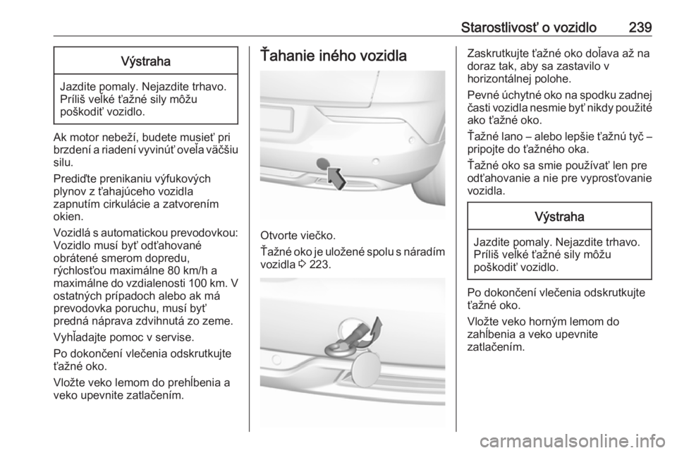 OPEL GRANDLAND X 2018  Používateľská príručka (in Slovak) Starostlivosť o vozidlo239Výstraha
Jazdite pomaly. Nejazdite trhavo.
Príliš veľké ťažné sily môžu
poškodiť vozidlo.
Ak motor nebeží, budete musieť pri
brzdení a riadení vyvinúť ove