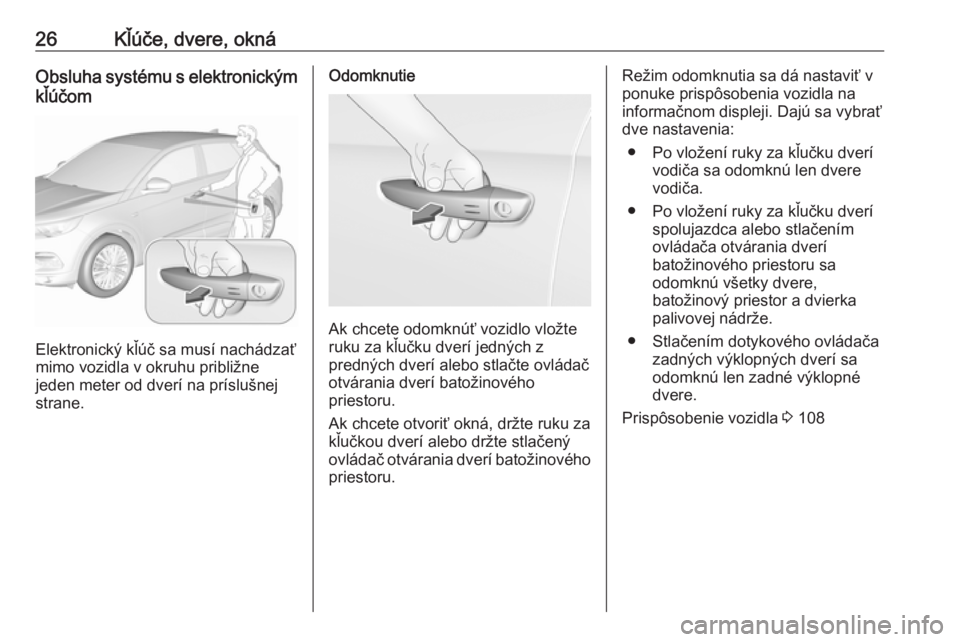 OPEL GRANDLAND X 2018  Používateľská príručka (in Slovak) 26Kľúče, dvere, oknáObsluha systému s elektronickým
kľúčom
Elektronický kľúč sa musí nachádzať
mimo vozidla v okruhu približne
jeden meter od dverí na príslušnej
strane.
Odomknutie