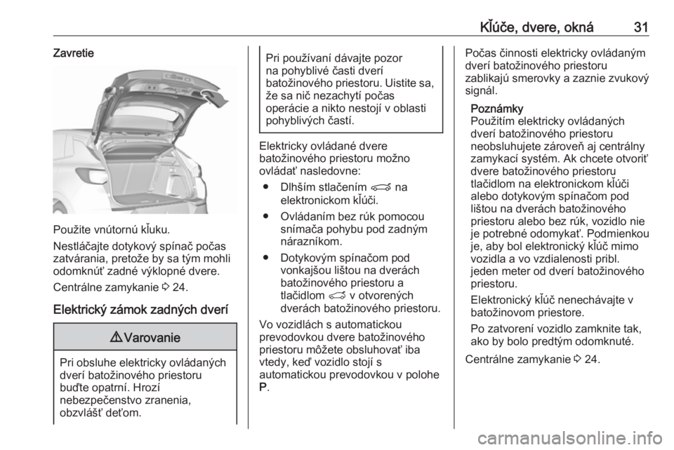 OPEL GRANDLAND X 2018  Používateľská príručka (in Slovak) Kľúče, dvere, okná31Zavretie
Použite vnútornú kľuku.
Nestláčajte dotykový spínač počas
zatvárania, pretože by sa tým mohli
odomknúť zadné výklopné dvere.
Centrálne zamykanie  3 