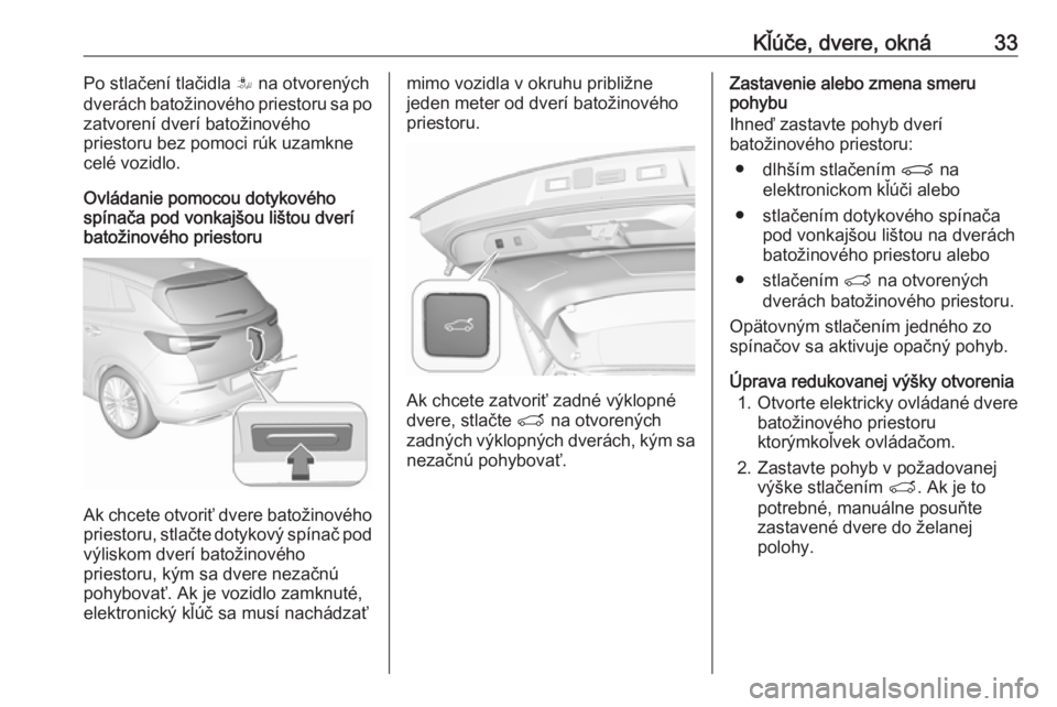 OPEL GRANDLAND X 2018  Používateľská príručka (in Slovak) Kľúče, dvere, okná33Po stlačení tlačidla S na otvorených
dverách batožinového priestoru sa po
zatvorení dverí batožinového
priestoru bez pomoci rúk uzamkne
celé vozidlo.
Ovládanie po