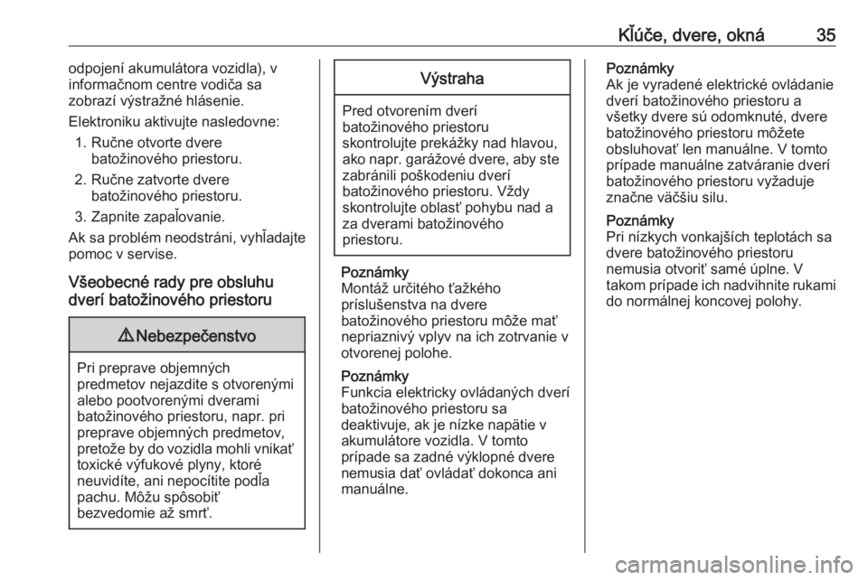 OPEL GRANDLAND X 2018  Používateľská príručka (in Slovak) Kľúče, dvere, okná35odpojení akumulátora vozidla), v
informačnom centre vodiča sa
zobrazí výstražné hlásenie.
Elektroniku aktivujte nasledovne: 1. Ručne otvorte dvere batožinového prie