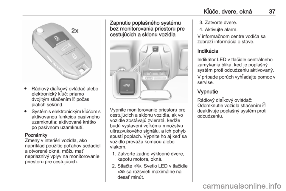 OPEL GRANDLAND X 2018  Používateľská príručka (in Slovak) Kľúče, dvere, okná37
● Rádiový diaľkový ovládač aleboelektronický kľúč: priamo
dvojitým stlačením  e počas
piatich sekúnd.
● Systém s elektronickým kľúčom s
aktivovanou fun