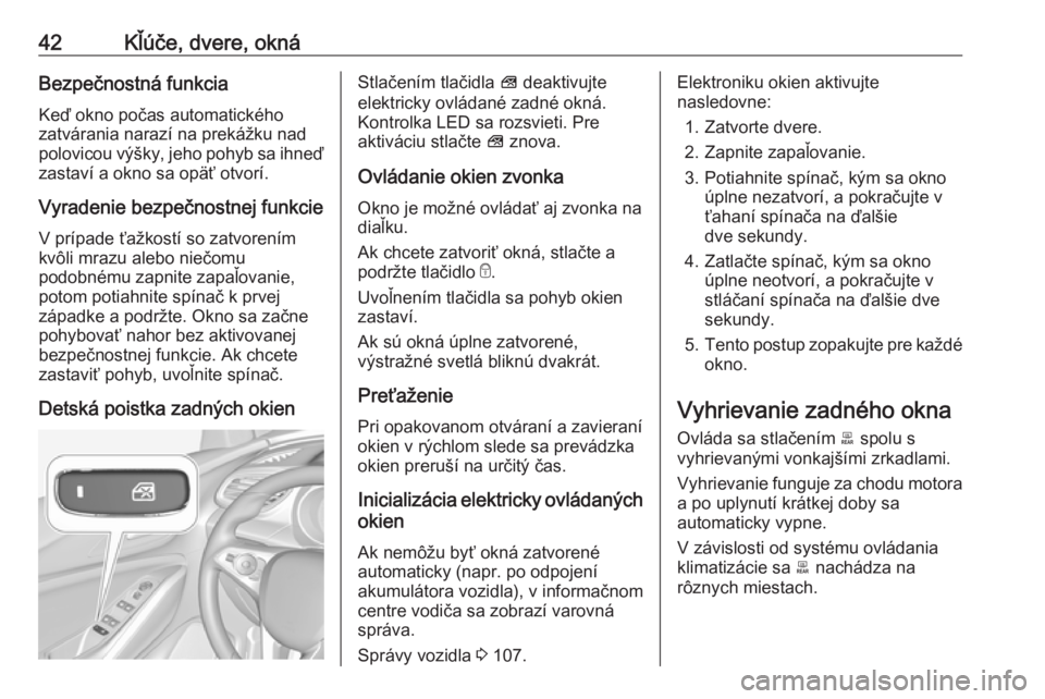 OPEL GRANDLAND X 2018  Používateľská príručka (in Slovak) 42Kľúče, dvere, oknáBezpečnostná funkcia
Keď okno počas automatického
zatvárania narazí na prekážku nad
polovicou výšky, jeho pohyb sa ihneď
zastaví a okno sa opäť otvorí.
Vyradeni