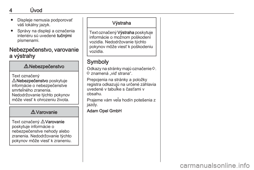 OPEL GRANDLAND X 2018  Používateľská príručka (in Slovak) 4Úvod● Displeje nemusia podporovaťváš lokálny jazyk.
● Správy na displeji a označenia interiéru sú uvedené  tučnými
písmenami.
Nebezpečenstvo, varovanie
a výstrahy9 Nebezpečenstvo
