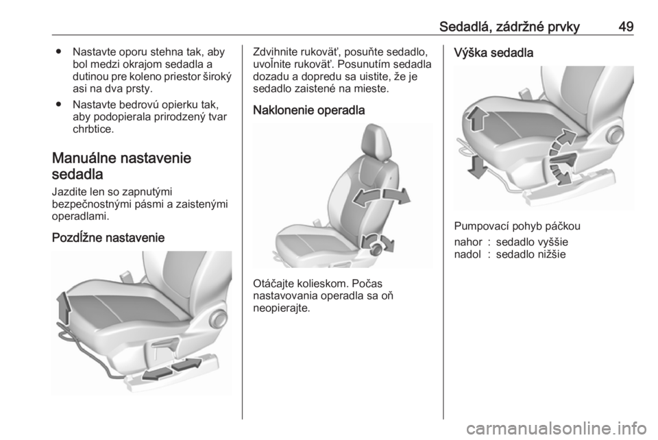 OPEL GRANDLAND X 2018  Používateľská príručka (in Slovak) Sedadlá, zádržné prvky49● Nastavte oporu stehna tak, abybol medzi okrajom sedadla a
dutinou pre koleno priestor široký asi na dva prsty.
● Nastavte bedrovú opierku tak, aby podopierala prir