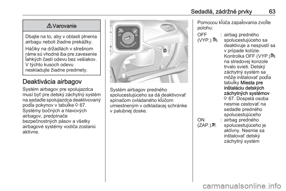 OPEL GRANDLAND X 2018  Používateľská príručka (in Slovak) Sedadlá, zádržné prvky639Varovanie
Dbajte na to, aby v oblasti plnenia
airbagu neboli žiadne prekážky.
Háčiky na držadlách v strešnom
ráme sú vhodné iba pre zavesenie
ľahkých častí 
