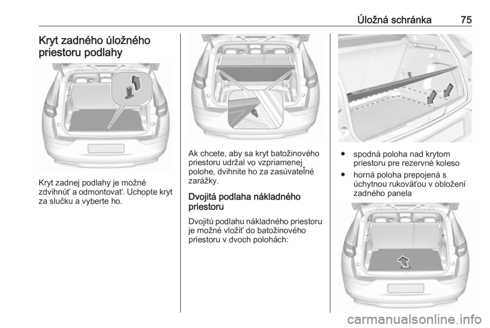 OPEL GRANDLAND X 2018  Používateľská príručka (in Slovak) Úložná schránka75Kryt zadného úložného
priestoru podlahy
Kryt zadnej podlahy je možné
zdvihnúť a odmontovať. Uchopte kryt za slučku a vyberte ho.
Ak chcete, aby sa kryt batožinového
pr