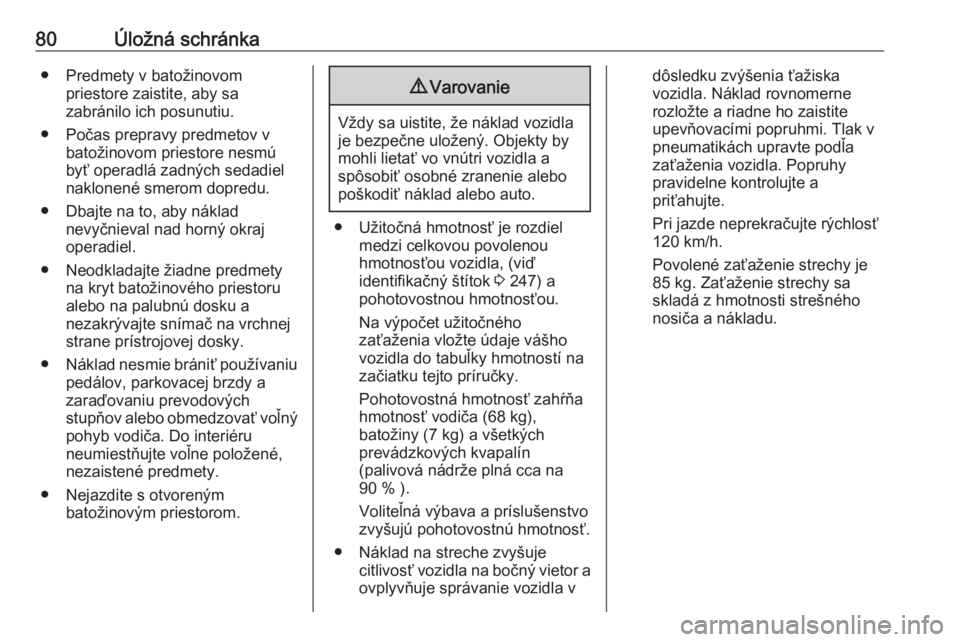 OPEL GRANDLAND X 2018  Používateľská príručka (in Slovak) 80Úložná schránka● Predmety v batožinovompriestore zaistite, aby sa
zabránilo ich posunutiu.
● Počas prepravy predmetov v batožinovom priestore nesmú
byť operadlá zadných sedadiel
nakl
