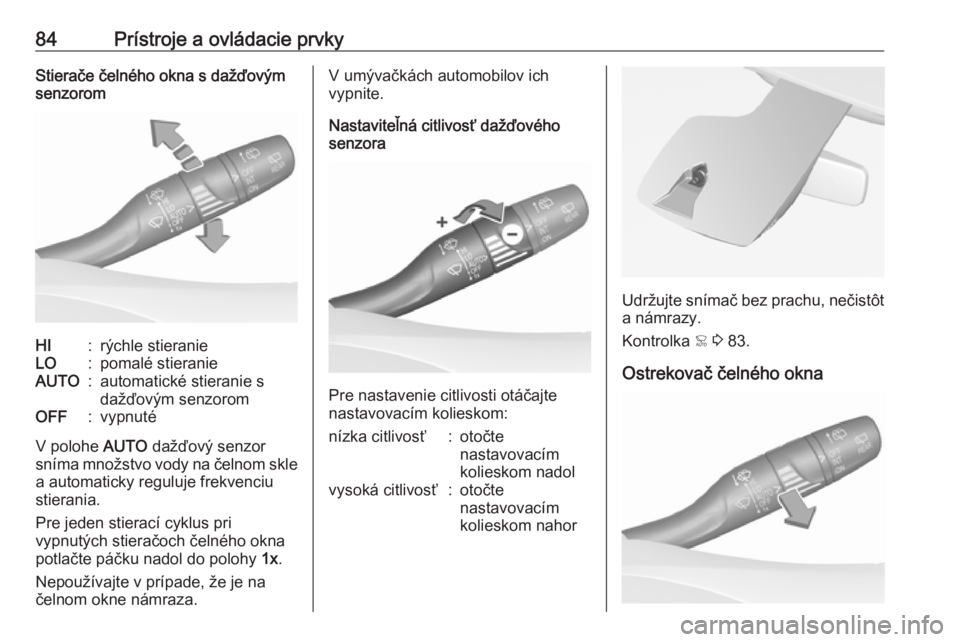 OPEL GRANDLAND X 2018  Používateľská príručka (in Slovak) 84Prístroje a ovládacie prvkyStierače čelného okna s dažďovým
senzoromHI:rýchle stieranieLO:pomalé stieranieAUTO:automatické stieranie s
dažďovým senzoromOFF:vypnuté
V polohe  AUTO daž