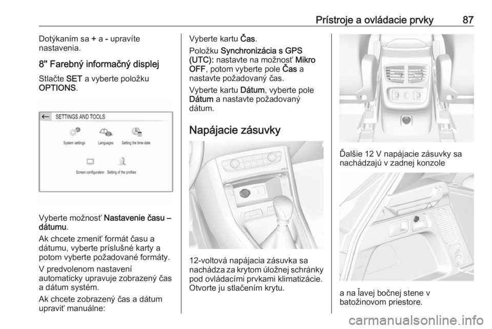 OPEL GRANDLAND X 2018  Používateľská príručka (in Slovak) Prístroje a ovládacie prvky87Dotýkaním sa + a  - upravíte
nastavenia.
8'' Farebný informačný displej
Stlačte  SET a vyberte položku
OPTIONS .
Vyberte možnosť  Nastavenie času –

