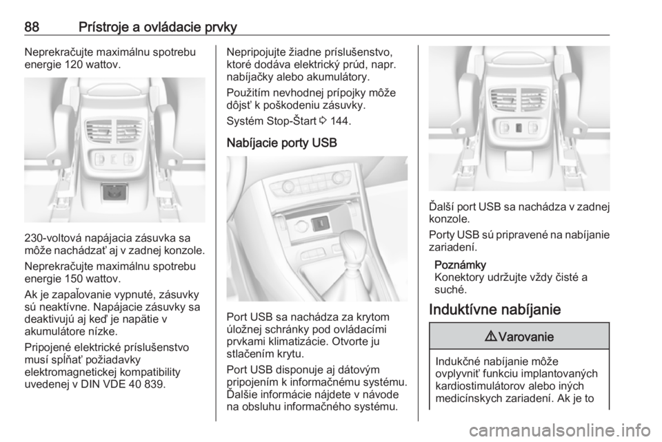 OPEL GRANDLAND X 2018  Používateľská príručka (in Slovak) 88Prístroje a ovládacie prvkyNeprekračujte maximálnu spotrebu
energie 120 wattov.
230-voltová napájacia zásuvka sa
môže nachádzať aj v zadnej konzole.
Neprekračujte maximálnu spotrebu
ene